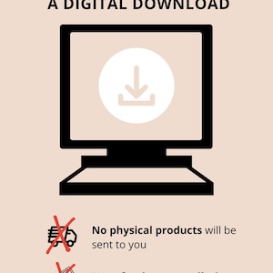 May include: A black and white illustration of a computer screen with a download arrow icon. The text "THIS IS A DIGITAL DOWNLOAD" is above the image. Below the image, there are two red crossed-out icons. The first icon is a truck with a package, and the text "No physical products will be sent to you". The second icon is a dollar bill with a red line through it, and the text "No refunds or cancellation on purchases".