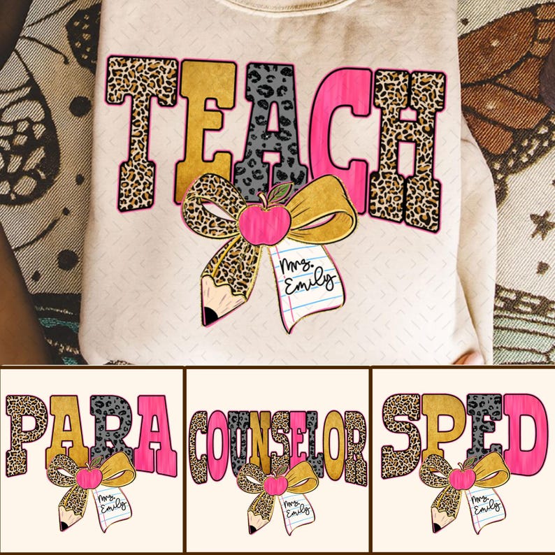 May include: A cream-coloured sweatshirt featuring the word "TEACH" in leopard print, gold, and pink lettering. A pencil and apple bow design is centered below the word. The name "Mrs. Emily" is written on a small notepad. Additional designs include "PARA", "COUNSELOR", and "SPED".