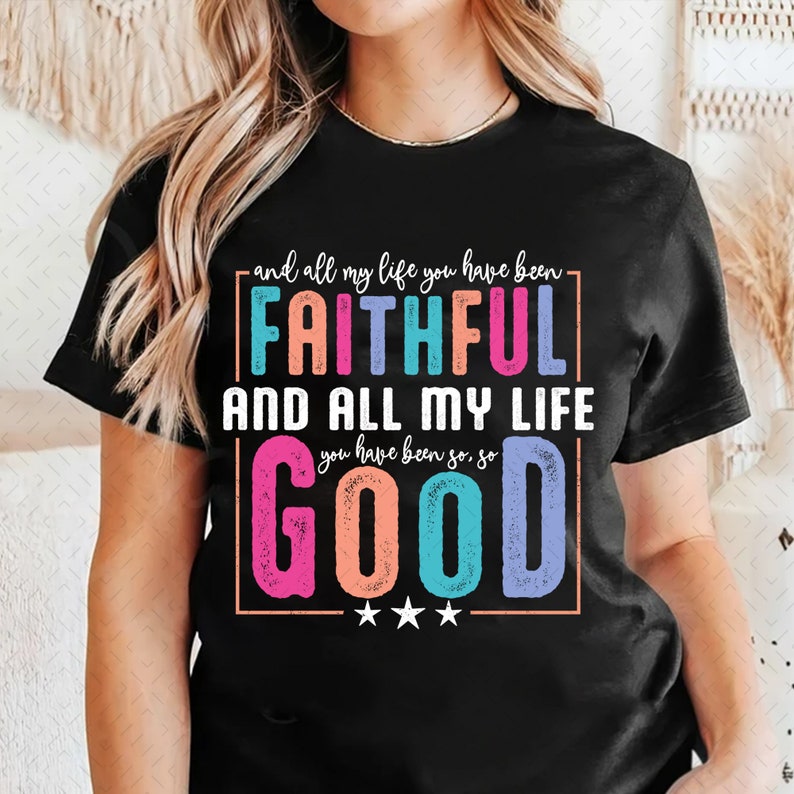 May include: Black t-shirt with a colorful graphic that says "and all my life you have been FAITHFUL AND ALL MY LIFE you have been so, so GOOD" with three stars below the text.