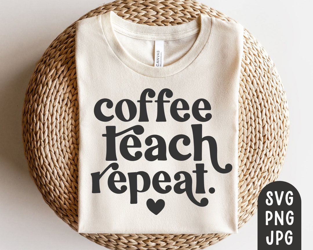 Coffee Teach Repeat Svg, Teacher Shirt Svg, Teach Svg, Teaching Svg ...