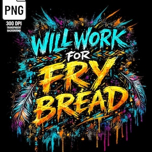 May include: A colourful graphic design on a black background, with the text "WILL WORK FOR FRY BREAD". The design features splashes of teal, yellow, orange, and purple, with feather accents. The image is a PNG file.