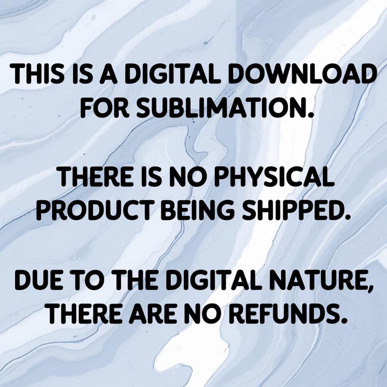 May include: Digital download graphic with text: "THIS IS A DIGITAL DOWNLOAD FOR SUBLIMATION. THERE IS NO PHYSICAL PRODUCT BEING SHIPPED. DUE TO THE DIGITAL NATURE, THERE ARE NO REFUNDS." The background is a light blue and white marbled pattern.