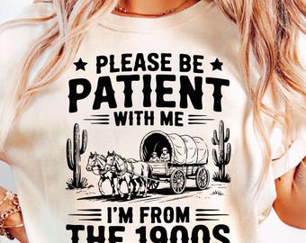 Please Be Patient With Me I'm From The 1900s Shirt, Funny Tshirt, Western Graphic Tee,Meme Shirt,Funny Gift Friend, Mom Shirt, Womens Shirt