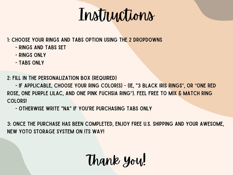 K&ouml;nnte beinhalten: Eine Anleitungsgrafik mit beigem und salbeigr&uuml;nem abstraktem Hintergrund. Der Text lautet: Instructions, 1: Choose your rings and tabs option using the 2 dropdowns, 2: Fill in the personalization box (required), 3: Once the purchase has been completed, enjoy free U.S. shipping and your awesome, new Yoto storage system on its way! Thank you!