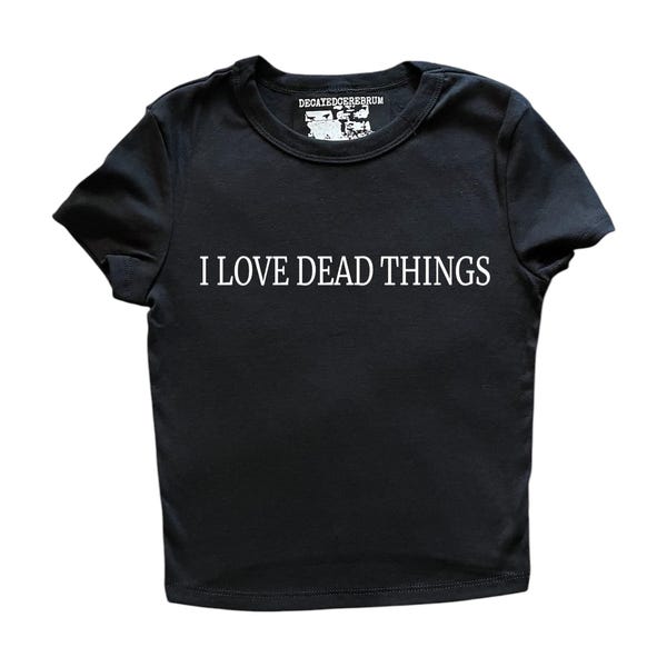i love dead things baby tee ( women’s tight fitting crop top)