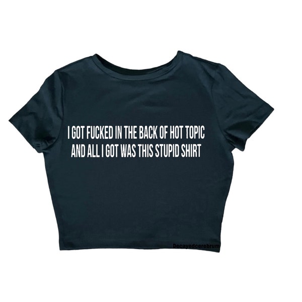 i got f*cked in the back of hot topic and all I got was the stupid shirt| baby tee (womens  tight fitting cropped shirt)