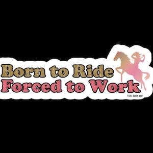 May include: A white sticker with a pink and gold graphic of a horse and rider. The text "Born to Ride Forced to Work" is written in gold and pink letters.