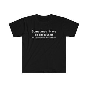 Sometimes I Tell Myself Its Not Worth The Jail Time | Funny Shirt, Unisex Offensive shirt, Gag Gift, Funny Unisex Shirt, Funny Gift