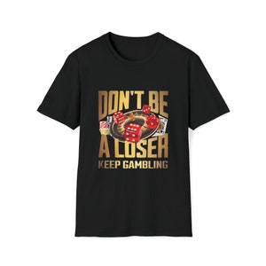 Don&#39;t Be a Loser Keep Gambling shirt, funny shirts, funny gambling shirt, offensive shirt, rude shirt,sarcastic shirt, gag gift,satire shirt