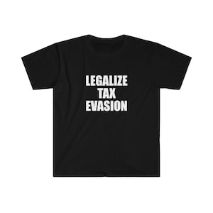 LEGALIZE TAX EVASION shirt, funny shirt, shirts with funny saying, sarcastic shirt, satire shirt, offensive rude shirt men women, gag gift