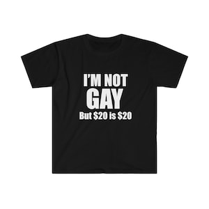 I'm Not Gay But 20 dollars is 20 dollars, funny shirt, funny saying shirt, sarcastic shirt, offensive shirt, funny gift for friend, gag gift