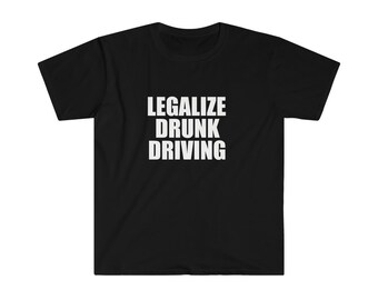 LEGALIZE DRUNK DRIVING | Funny Mens T-Shirt, Ladies Shirt, Unisex Offensive Rude T-Shirt Men Women, Funny Unisex Shirt, Funny Gift