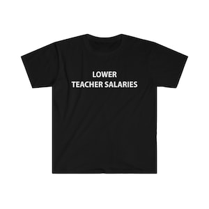 LOWER TEACHER SALARIES shirt, funny shirt, offensive shirt, meme shirt, funny shirt gift, gag gift, funny unisex shirt, shirt for teens