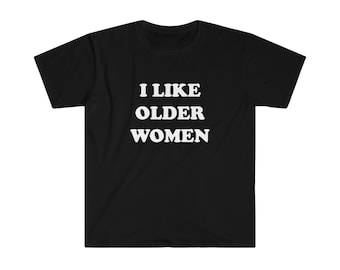 I Like Older Women shirt, funny shirts, I like hot moms shirt, funny offensive rude shirt, sarcastic shirt, humor shirt, joke shirt,gag gift