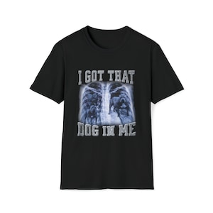 I got that Dog in Me shirt, funny shirt, funny offensive shirt, rude shirt, funny joke shirt, sarcastic shirt, meme shirt, gag gift shirt