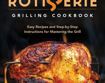 Rotisserie Grilling Cookbook: Easy Recipes and Step-by-Step Instructions for Mastering the Grill
