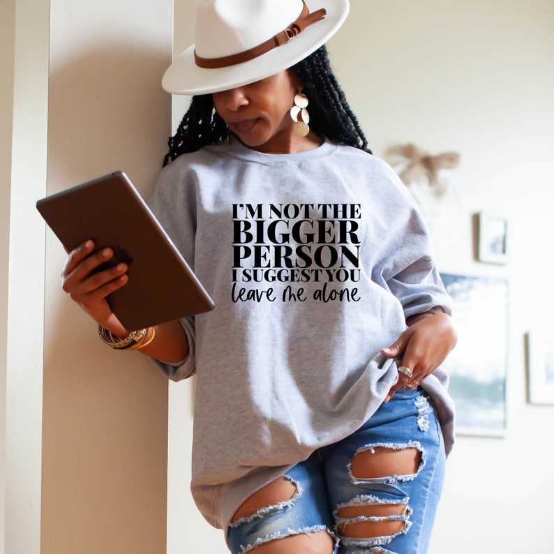 May include: A gray sweatshirt with the text "I'm not the bigger person I suggest you leave me alone" printed in black.