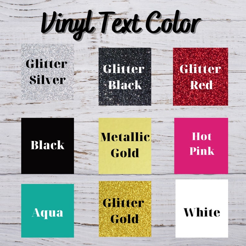 May include: A chart showing nine different vinyl text colors. The colors include glitter silver, glitter black, glitter red, black, metallic gold, hot pink, aqua, glitter gold, and white.