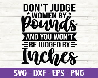 Don't Judge Women by Pounds and you won't be Judged by Inches svg, Women Saying svg, Funny Quotes svg, Sarcastic svg, Dxf, Cut files, Cricut