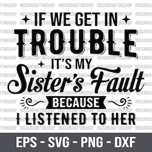 May include: Black and white graphic design with the text "If we get in trouble it's my sister's fault because I listened to her".