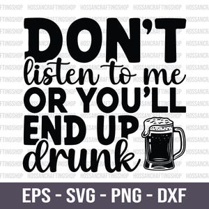 Don&#39;t Listen To Me Or You&#39;ll End Up Drunk SVG, Drinking Svg, Drink Lover Svg, Beer Quote Svg, Drinking Beer Svg, Beer Lover Svg, Dxf, Cricut