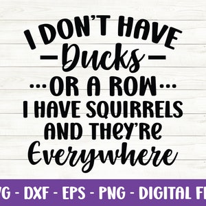I don’t have Ducks or a row I have Squirrels and they&#39;re Everywhere svg, Ducks and Squirrels svg, Funny Quotes svg, Dxf, Cut file for Cricut