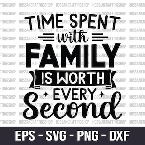 May include: Black and white graphic design with the text "Time Spent with Family is Worth Every Second".