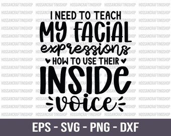 May include: Black and white graphic design with the text "I NEED TO TEACH MY FACIAL expressions HOW TO USE THEIR INSIDE voice." The bottom of the image includes the text "EPS - SVG - PNG - DXF."