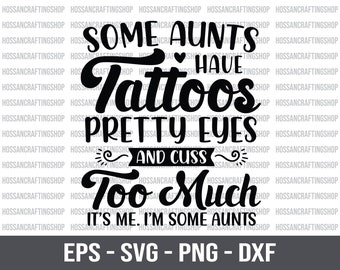 Some Aunts have Tattoos Pretty Eyes and Cuss Too much, I’m some Aunts SVG, Funny Auntie svg, Gifts for Aunt, Auntie Shirt, Cut files, Cricut