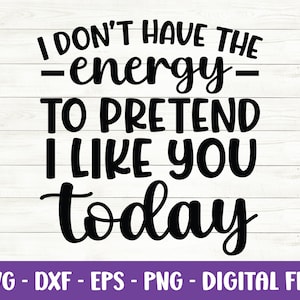 I Don’t Have The Energy To Pretend I Like You Today svg, Sarcastic svg, Funny Quotes svg, Sarcasm svg, Sassy svg, Dxf, Cut Files for Cricut