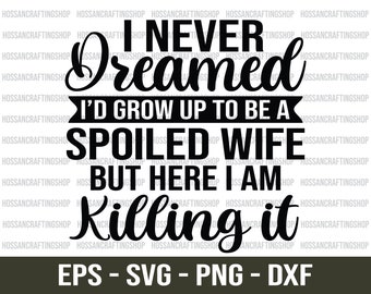 I Never Dreamed I'd Grow Up To Be A Spoiled Wife svg, Funny Quote svg, Spoiled Wife svg, Killin It svg, Wife Life svg, Dxf, Cut file, Cricut