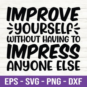 Op de afbeelding: Zwart-wit grafisch ontwerp met de tekst "IMPROVE YOURSELF WITHOUT HAVING TO IMPRESS ANYONE ELSE". De tekst is in een vet, gestileerd lettertype. De afbeelding bevat ook de tekst "EPS - SVG - PNG - DXF".