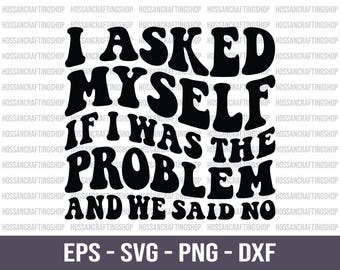 I Asked Myself if I was the Problem and We Said No SVG, Sarcasm Svg, Sarcastic Quotes, Mom Sayings, Snarky svg, Retro Svg, Cut files, Cricut