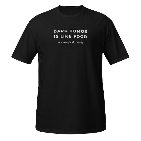 Dark Humor Is Like Food - Not Everyone Gets It - Wry Wit Design for Comedy Connoisseurs | Dark Humor Gift | Sarcastic Shirt