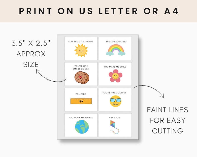May include: Printable sheet of 8 cute and colourful 3.5 x 2.5 inch cards with positive messages like "You are my sunshine", "You are amazing", "You're one smart cookie", "You make me smile", "You rule", "You're the coolest", "You rock my world", and "Have fun". The sheet has faint lines for easy cutting.