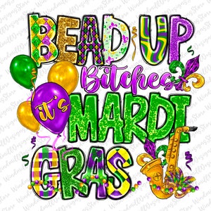 May include: A colorful graphic design with the text "Bead Up Bitches It's Mardi Gras" in green, purple, and gold glitter. The design includes a saxophone, beads, and balloons.