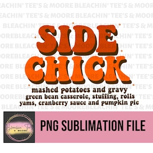 May include: Orange and brown text on a white background that reads "Side Chick" with a retro font. Below the text is a list of food items: mashed potatoes and gravy, green bean casserole, stuffing, rolls, yams, cranberry sauce and pumpkin pie. The text "PNG Sublimation File" is at the bottom of the image.