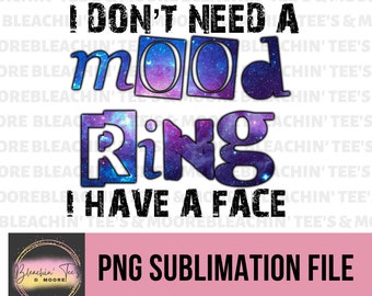 I Don't Need A Mood Ring, I Have a Face, PNG, Sublimation, Mood Ring, Sublimation, Digital Download, Instant Download, Bleached Tshirt