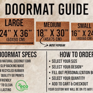 May include: Doormat guide with three sizes: large (60 cm x 90 cm), medium (45 cm x 75 cm), and small (40 cm x 60 cm). The guide also includes doormat specifications, such as being made from 100% natural coconut coir, having a non-slip backing made from recycled rubber, and featuring eco-friendly UV prints. The guide also includes instructions on how to order a custom doormat.