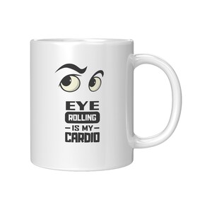 May include: White ceramic coffee mug with a cartoon illustration of two eyes rolling. The text "EYE ROLLING - IS MY - CARDIO" is printed on the mug.