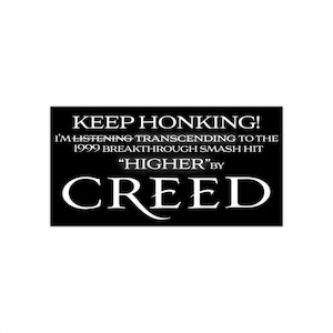 May include: Black and white image with the text "KEEP HONKING! I'M LISTENING TRANSCENDING TO THE 1999 BREAKTHROUGH SMASH HIT "HIGHER" BY CREED"