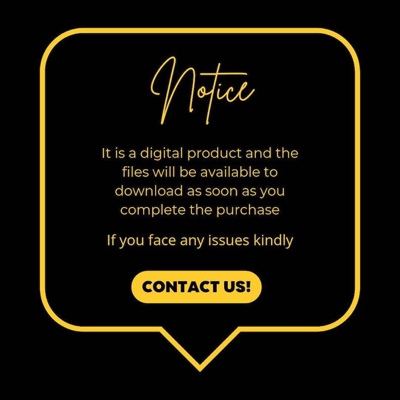 May include: Yellow speech bubble with a black background and the text "Notice" in a handwritten font. The text inside the bubble reads: "It is a digital product and the files will be available to download as soon as you complete the purchase. If you face any issues kindly CONTACT US!"