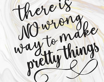 There is no wrong way to make pretty things - inspirational sayings - wholesome quotes - craft signs - word SVGs