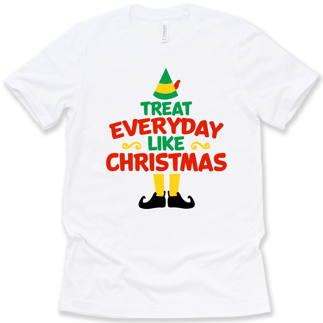 Elf Christmas Shirt Christmas Movie Quote Treat Everyday Like Etsy