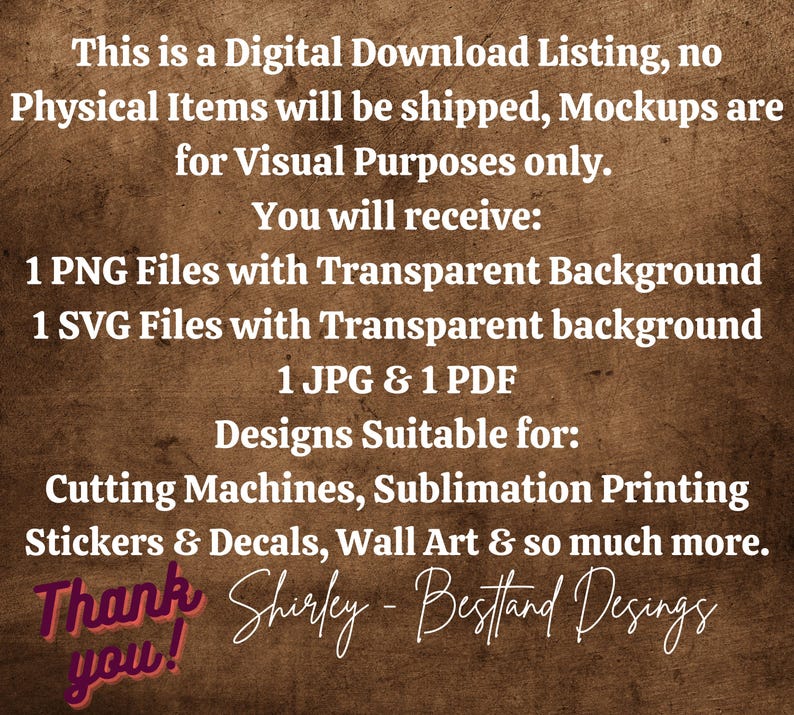 May include: Digital download listing for 1 PNG, 1 SVG, 1 JPG, and 1 PDF file. The files feature a transparent background and are suitable for cutting machines, sublimation printing, stickers, decals, and wall art. The text on the image reads: "This is a Digital Download Listing, no Physical Items will be shipped, Mockups are for Visual Purposes only. You will receive: 1 PNG Files with Transparent Background 1 SVG Files with Transparent background 1 JPG & 1 PDF Designs Suitable for: Cutting Machines, Sublimation Printing Stickers & Decals, Wall Art & so much more. Thank you!"