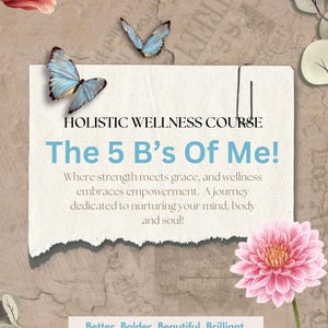 May include: An advertisement for an online holistic wellness course. The image features a torn paper with the text "The 5 B's Of Me!" and a description. Butterflies and flowers decorate the background. The bottom of the image reads "Better, Bolder, Beautiful, Brilliant and Badass!"