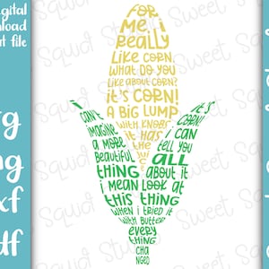 May include: Green and yellow text in the shape of an ear of corn. The text reads "For me I really like corn. What do you like about corn? It's corn! A big lump with knobs. It has the juice I can tell you all about it. I mean look at this thing when I tried it with butter every thing changed."