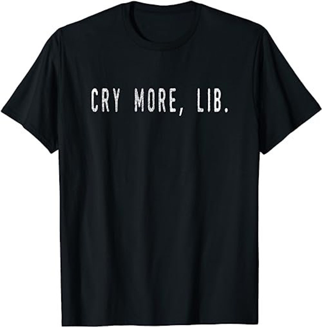 Cry More Lib Meme Owning the Libs Slang Meaning Tshirt Etsy