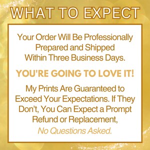 May include: A yellow and white graphic with the text "WHAT TO EXPECT" and a message about professionally prepared and shipped orders within three business days. The text also states that customers are guaranteed to love the prints and that they can expect a prompt refund or replacement if they are not satisfied. The text ends with "No Questions Asked."