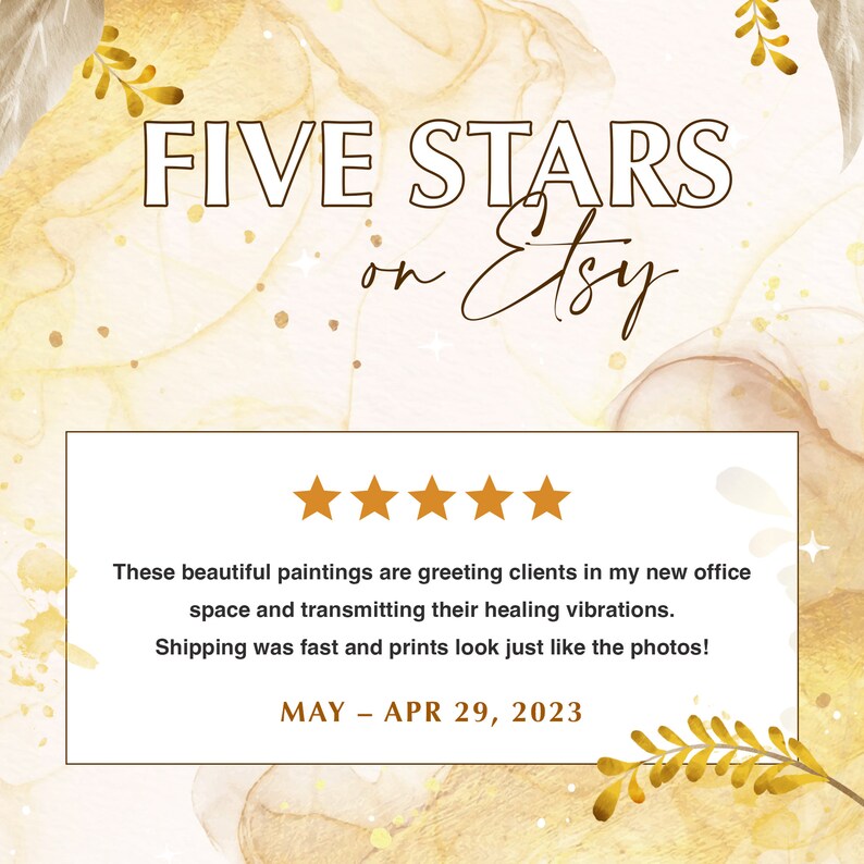 May include: Five stars on Etsy review with five gold stars and text that reads: "These beautiful paintings are greeting clients in my new office space and transmitting their healing vibrations. Shipping was fast and prints look just like the photos!"  MAY - APR 29, 2023